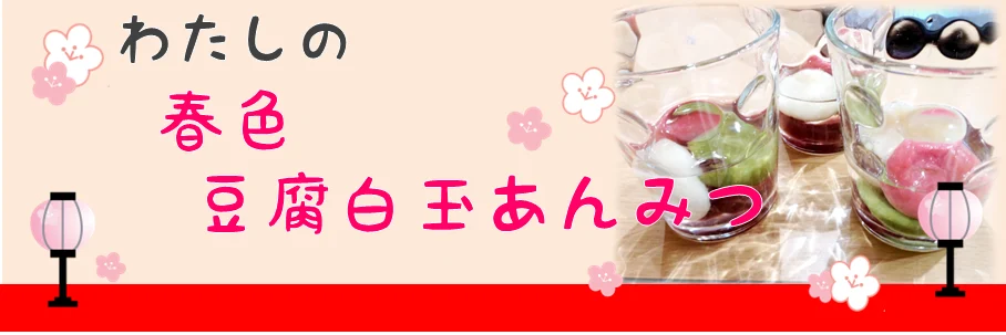 わたしの春色豆腐白玉あんみつ