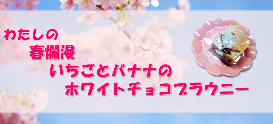 わたしの春爛漫いちごとバナナのホワイトチョコブラウニー